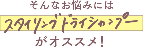 そんなお悩みにはスタイリングドライシャンプーがオススメ！