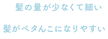髪の量が少なくて細い 髪がペタんこになりやすい