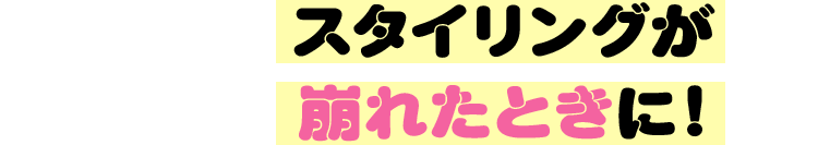スタイリングが崩れたときに！