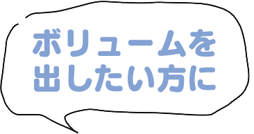 ボリュームを出したい方に