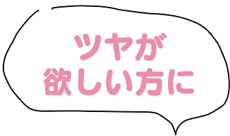 ツヤが欲しい方に