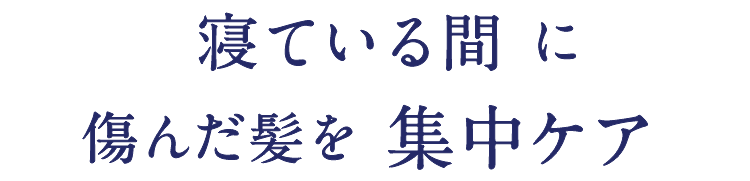 寝ている間に傷んだ髪を集中ケア