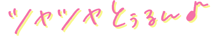 ツヤツヤとぅるん♪