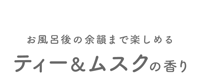 お風呂後の余韻まで楽しめるティー and ムスクの香り