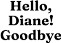 Hello, Diane! Goodbye