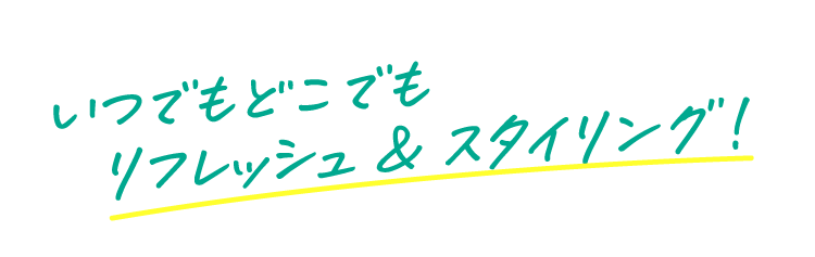 いつでもどこでも　リフレッシュ＆スタイリング！