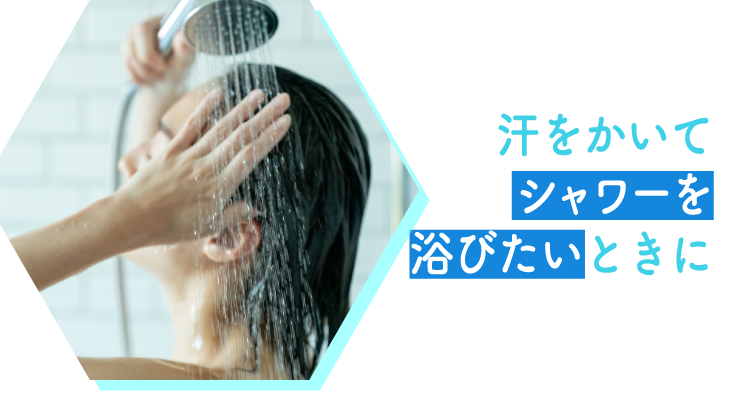 汗をかいてシャワーを浴びたいときに