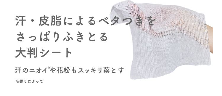 汗・皮脂によるベタつきをさっぱりふきとる大判シート 汗のニオイ※や花粉もスッキリ落とす ※香りによって