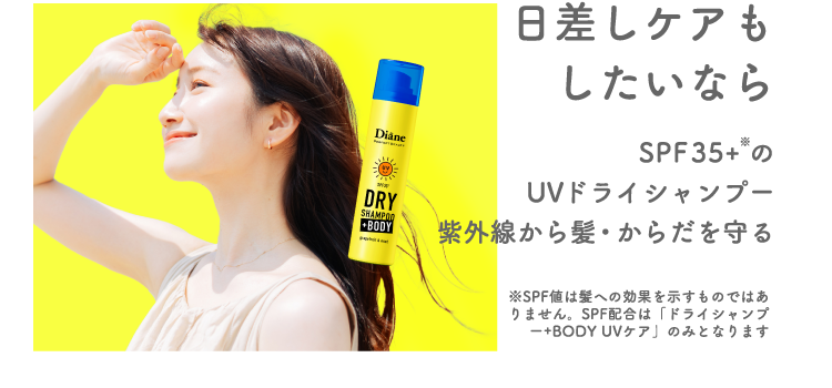 日差しケアもしたいなら SPF35+※ のUVドライシャンプー紫外線から髪・からだを守る ※SPF値は髪への効果を示すものではありません。SPF配合は「ドライシャンプー+BODY UVケア」のみとなります