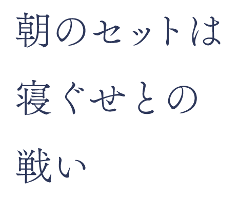 朝のセットは寝ぐせとの戦い