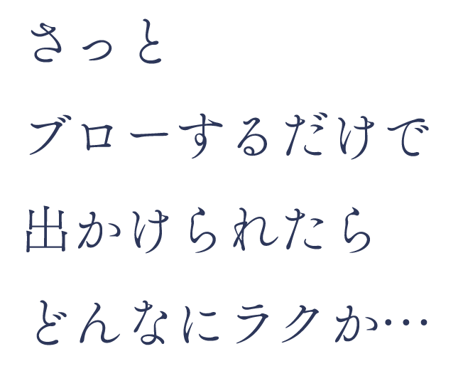 さっとブローするだけで出かけられたらどんなにラクか…