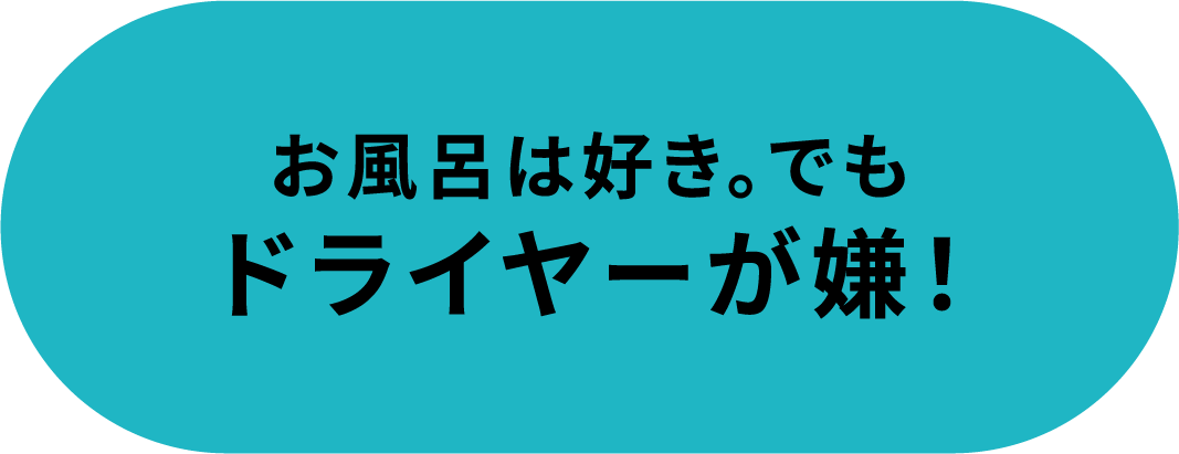 お風呂は好き。でもドライヤーが嫌！