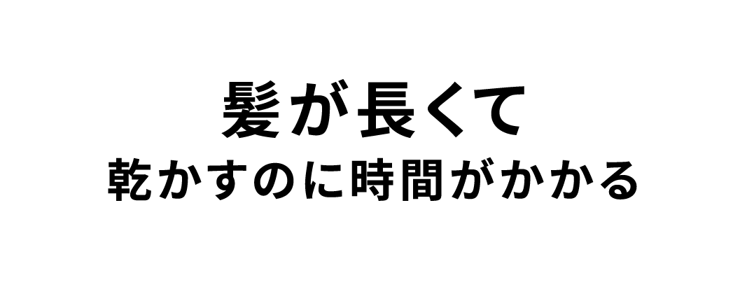 髪が長くて乾かすのに時間がかかる