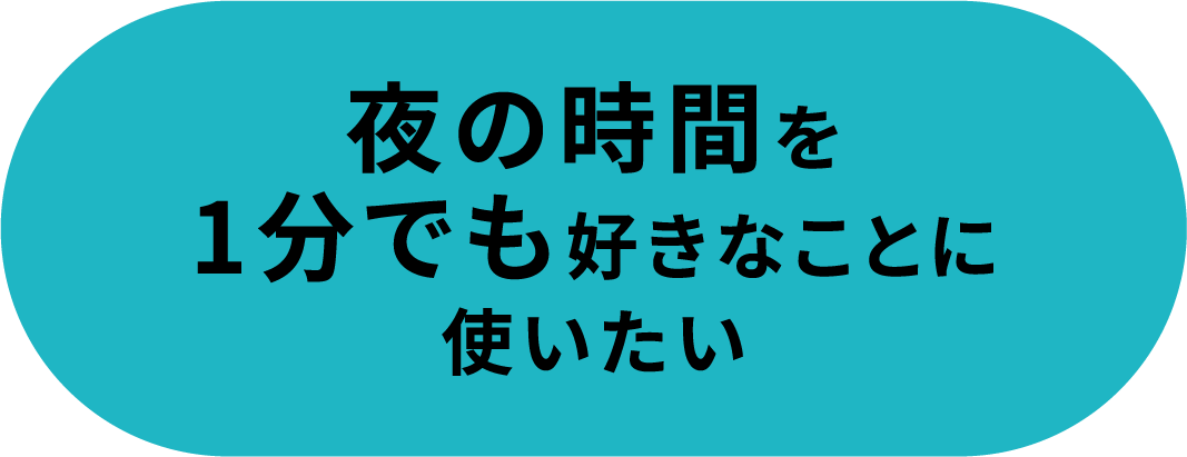 夜の時間を1分でも好きなことに使いたい