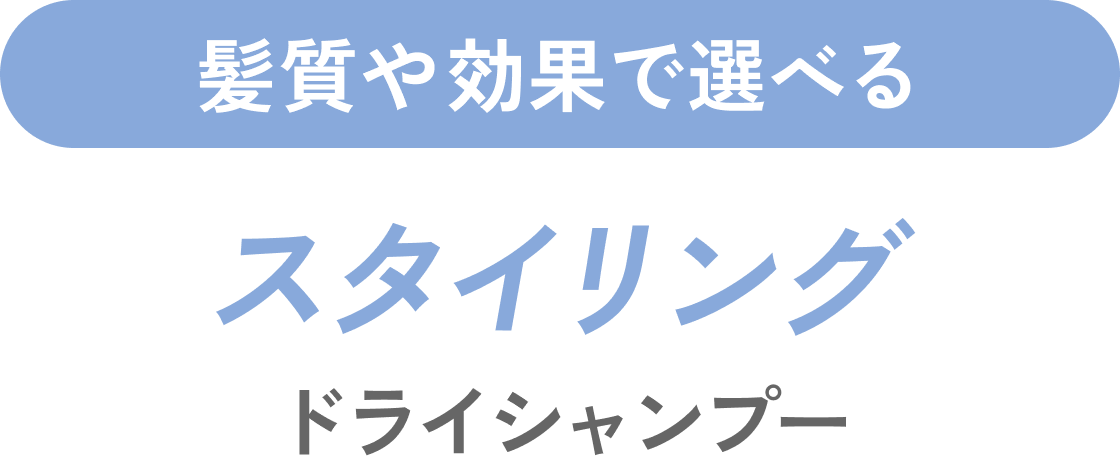 髪質や効果で選べるスタイリングドライシャンプー