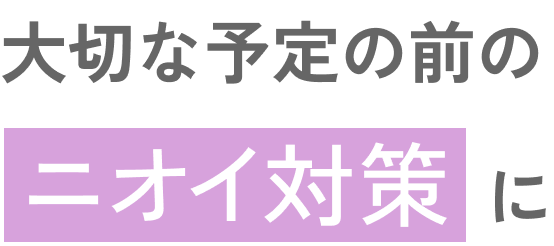 大切な予定の前のニオイ対策に