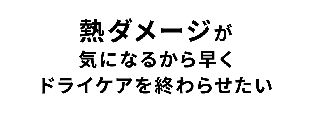 熱ダメージが気になるから早くドライケアを終わらせたい