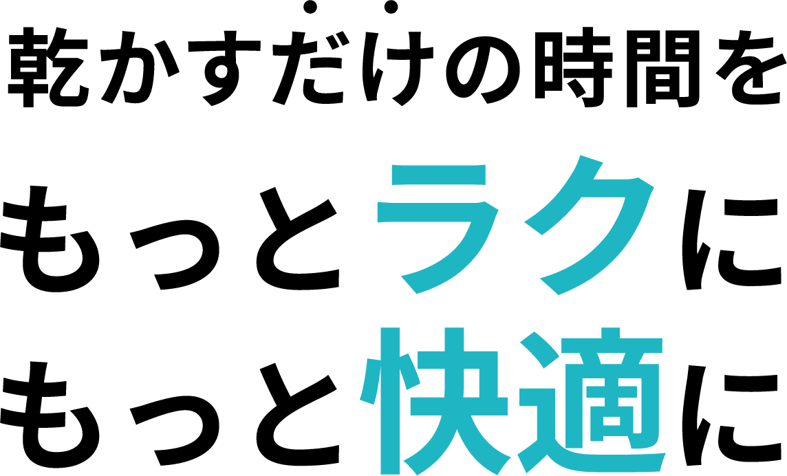 乾かすだけの時間をもっとラクにもっと快適に