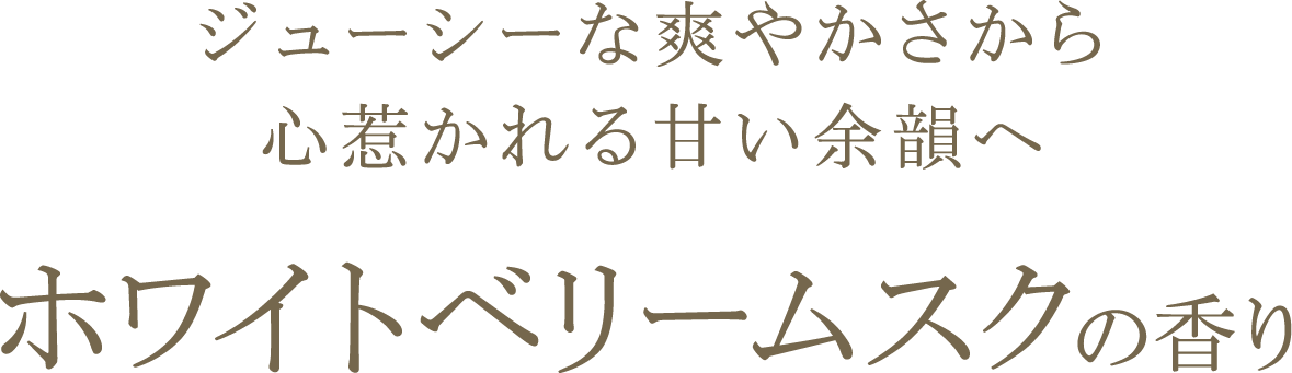 ジューシーな爽やかさから心惹かれる甘い余韻へ ホワイトベリームスクの香り